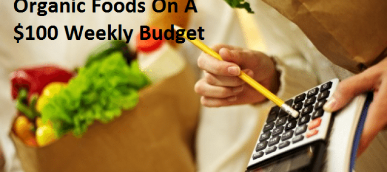 10 Things You Can Do To Eat Organic Foods On A $100 Weekly Budget